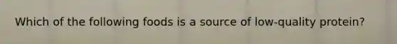 Which of the following foods is a source of low-quality protein?