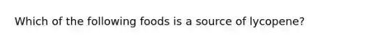 Which of the following foods is a source of lycopene?