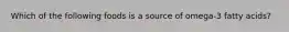 Which of the following foods is a source of omega-3 fatty acids?