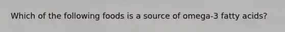 Which of the following foods is a source of omega-3 fatty acids?