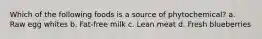 Which of the following foods is a source of phytochemical? a. Raw egg whites b. Fat-free milk c. Lean meat d. Fresh blueberries