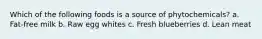 Which of the following foods is a source of phytochemicals? a. Fat-free milk b. Raw egg whites c. Fresh blueberries d. Lean meat