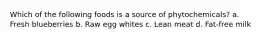Which of the following foods is a source of phytochemicals? a. Fresh blueberries b. Raw egg whites c. Lean meat d. Fat-free milk
