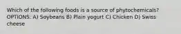 Which of the following foods is a source of phytochemicals? OPTIONS: A) Soybeans B) Plain yogurt C) Chicken D) Swiss cheese