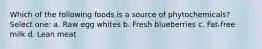 Which of the following foods is a source of phytochemicals? Select one: a. Raw egg whites b. Fresh blueberries c. Fat-free milk d. Lean meat