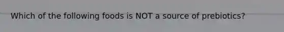 Which of the following foods is NOT a source of prebiotics?