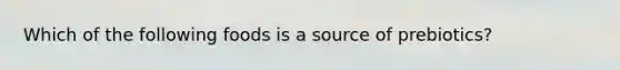 Which of the following foods is a source of prebiotics?