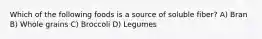 Which of the following foods is a source of soluble fiber? A) Bran B) Whole grains C) Broccoli D) Legumes
