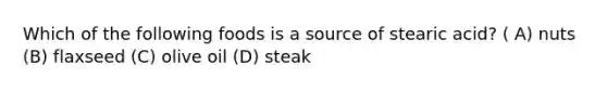 Which of the following foods is a source of stearic acid? ( A) nuts (B) flaxseed (C) olive oil (D) steak