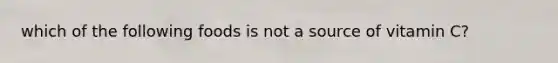 which of the following foods is not a source of vitamin C?