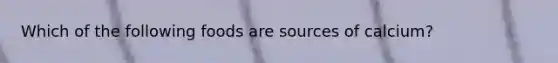 Which of the following foods are sources of calcium?