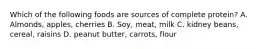 Which of the following foods are sources of complete protein? A. Almonds, apples, cherries B. Soy, meat, milk C. kidney beans, cereal, raisins D. peanut butter, carrots, flour