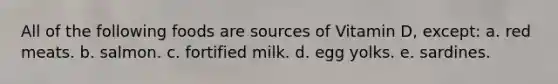 All of the following foods are sources of Vitamin D, except: a. red meats. b. salmon. c. fortified milk. d. egg yolks. e. sardines.