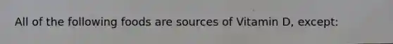 All of the following foods are sources of Vitamin D, except: