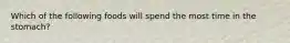 Which of the following foods will spend the most time in the stomach?