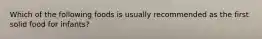 Which of the following foods is usually recommended as the first solid food for infants?