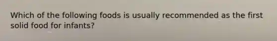 Which of the following foods is usually recommended as the first solid food for infants?