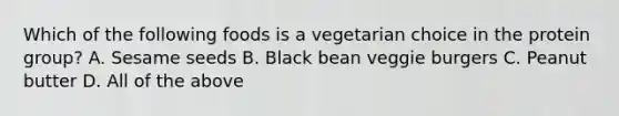 Which of the following foods is a vegetarian choice in the protein group? A. Sesame seeds B. Black bean veggie burgers C. Peanut butter D. All of the above