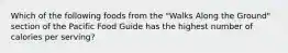 Which of the following foods from the "Walks Along the Ground" section of the Pacific Food Guide has the highest number of calories per serving?