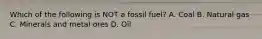 Which of the following is NOT a fossil fuel? A. Coal B. Natural gas C. Minerals and metal ores D. Oil