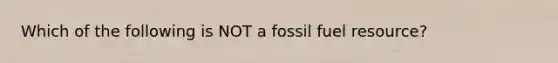 Which of the following is NOT a fossil fuel resource?