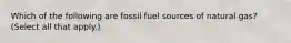 Which of the following are fossil fuel sources of natural gas? (Select all that apply.)