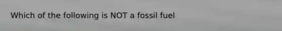 Which of the following is NOT a fossil fuel