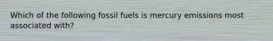 Which of the following fossil fuels is mercury emissions most associated with?