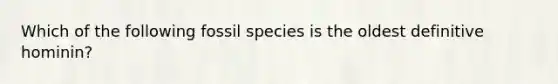 Which of the following fossil species is the oldest definitive hominin?