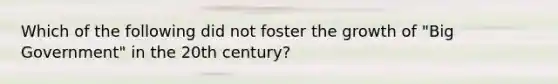 Which of the following did not foster the growth of "Big Government" in the 20th century?