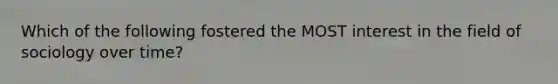 Which of the following fostered the MOST interest in the field of sociology over time?