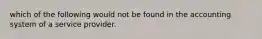 which of the following would not be found in the accounting system of a service provider.