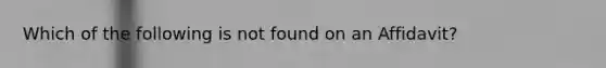 Which of the following is not found on an Affidavit?