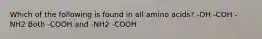 Which of the following is found in all amino acids? -OH -COH -NH2 Both -COOH and -NH2 -COOH