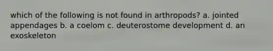 which of the following is not found in arthropods? a. jointed appendages b. a coelom c. deuterostome development d. an exoskeleton