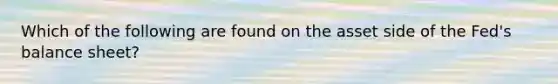 Which of the following are found on the asset side of the Fed's balance sheet?