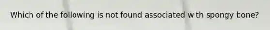 Which of the following is not found associated with spongy bone?