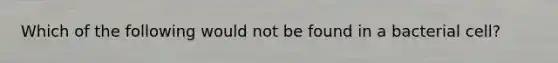 Which of the following would not be found in a bacterial cell?