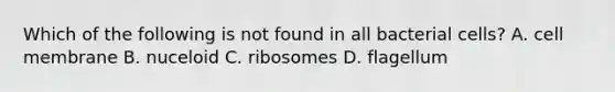 Which of the following is not found in all bacterial cells? A. cell membrane B. nuceloid C. ribosomes D. flagellum