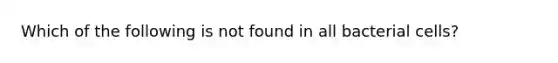 Which of the following is not found in all bacterial cells?