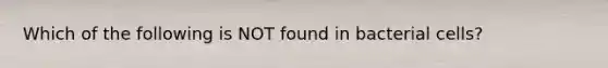 Which of the following is NOT found in bacterial cells?