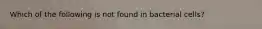 Which of the following is not found in bacterial cells?