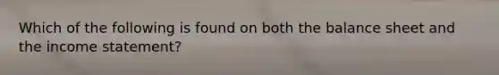 Which of the following is found on both the balance sheet and the income statement?