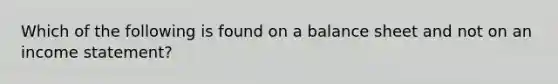 Which of the following is found on a balance sheet and not on an income statement?