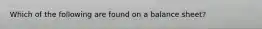 Which of the following are found on a balance sheet?