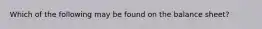Which of the following may be found on the balance sheet?