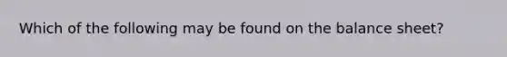 Which of the following may be found on the balance sheet?