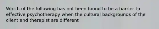 Which of the following has not been found to be a barrier to effective psychotherapy when the cultural backgrounds of the client and therapist are different