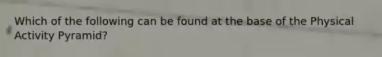 Which of the following can be found at the base of the Physical Activity Pyramid?