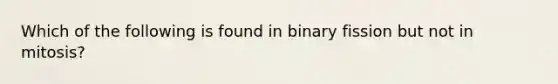 Which of the following is found in binary fission but not in mitosis?